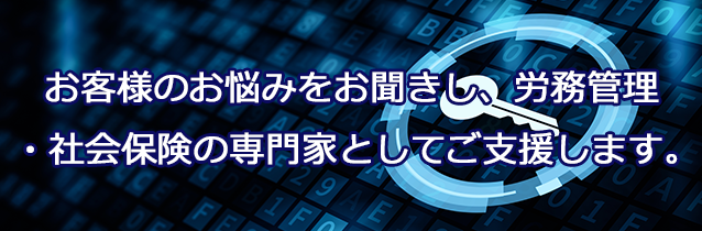 お客様のさまざまなお悩みをお聞きし労務管理の専門家としてご支援します